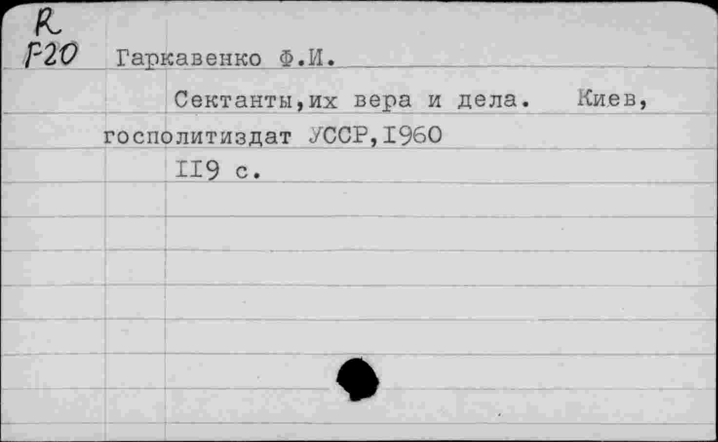 ﻿’ и. Г-20	Гаркавенко Ф.И.	
		Сектанты,их вера и дела. Киев,
	госполитиздат УССР,1960	
		119 с.
		
		
		
		
		
			•
		